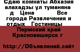 Сдаю комнаты Абхазия алахадзы ул.туманяна22д › Цена ­ 1 500 - Все города Развлечения и отдых » Гостиницы   . Пермский край,Красновишерск г.